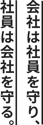 会社は社員を守り、社員は会社を守る。